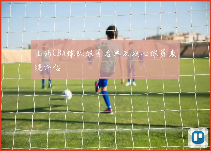 山西CBA球队球员名单及核心球员表现评估