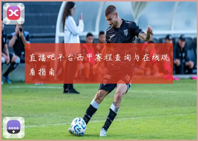 直播吧平台西甲赛程查询与在线观看指南