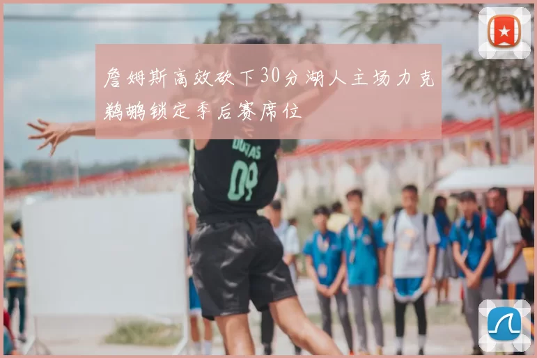 詹姆斯高效砍下30分湖人主场力克鹈鹕锁定季后赛席位