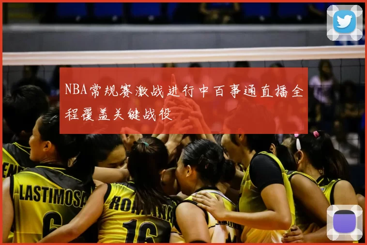 NBA常规赛激战进行中百事通直播全程覆盖关键战役