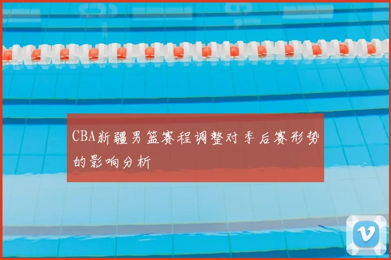 CBA新疆男篮赛程调整对季后赛形势的影响分析