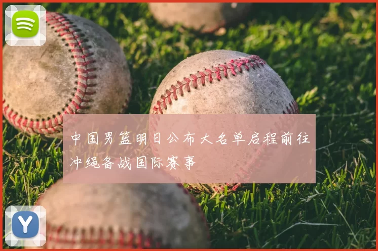 中国男篮明日公布大名单启程前往冲绳备战国际赛事
