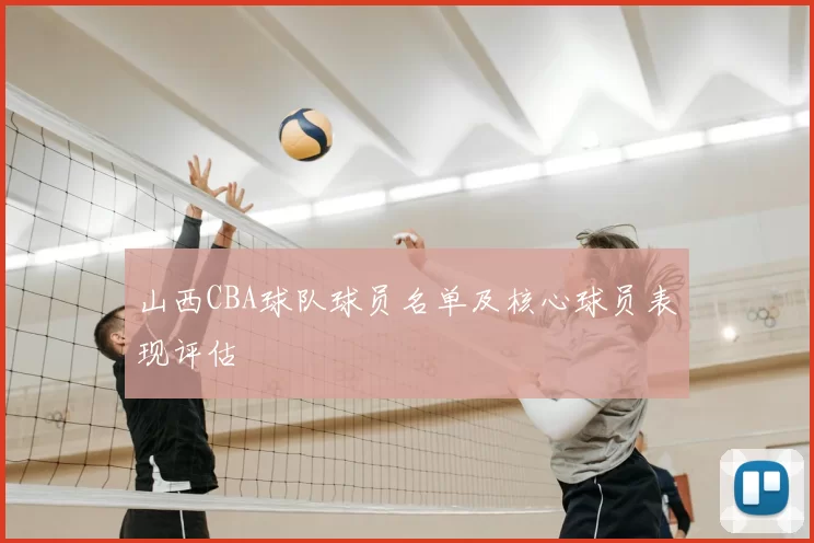 山西CBA球队球员名单及核心球员表现评估