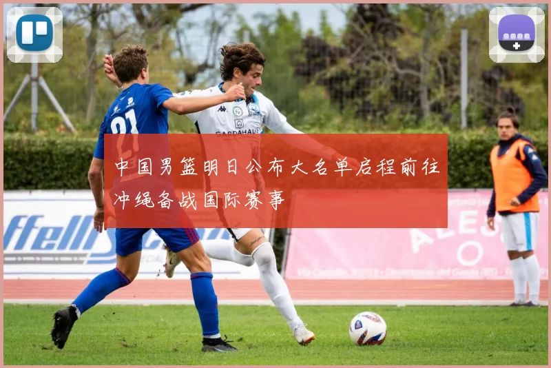 中国男篮明日公布大名单启程前往冲绳备战国际赛事