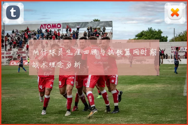 纳什球员生涯回顾与执教篮网时期战术理念分析