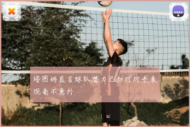 塔图姆直言球队潜力已知对对手表现毫不意外