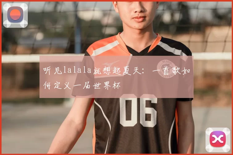 听见lalala就想起夏天:一首歌如何定义一届世界杯
