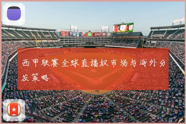 西甲联赛全球直播权市场与海外分发策略