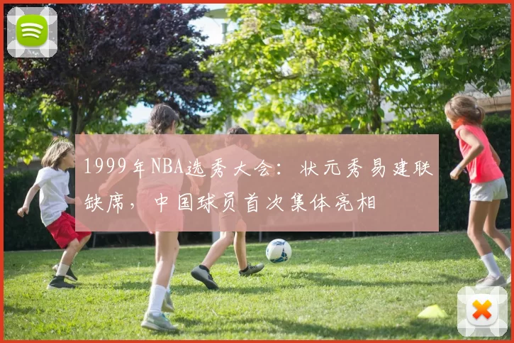 1999年NBA选秀大会:状元秀易建联缺席,中国球员首次集体亮相