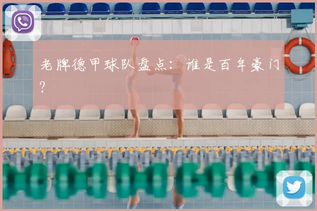 老牌德甲球队盘点：谁是百年豪门？