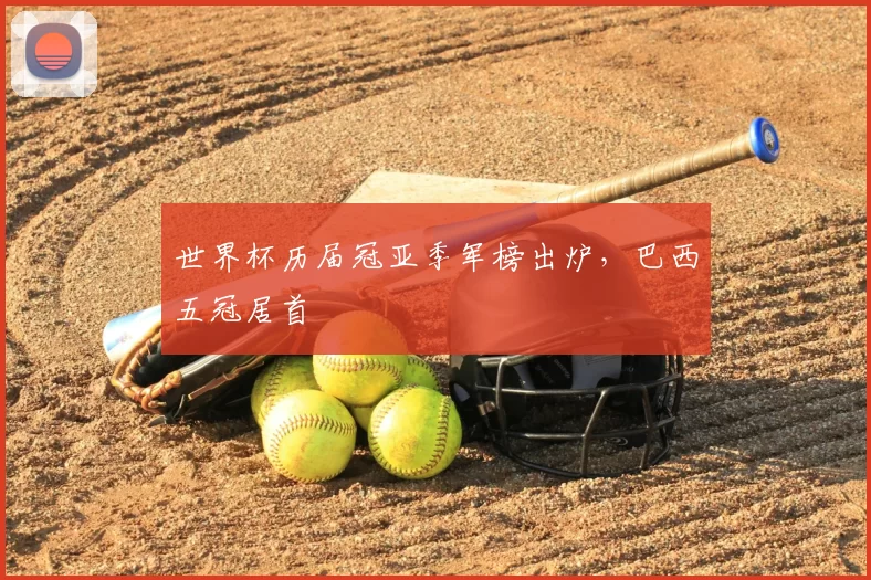 世界杯历届冠亚季军榜出炉，巴西五冠居首
