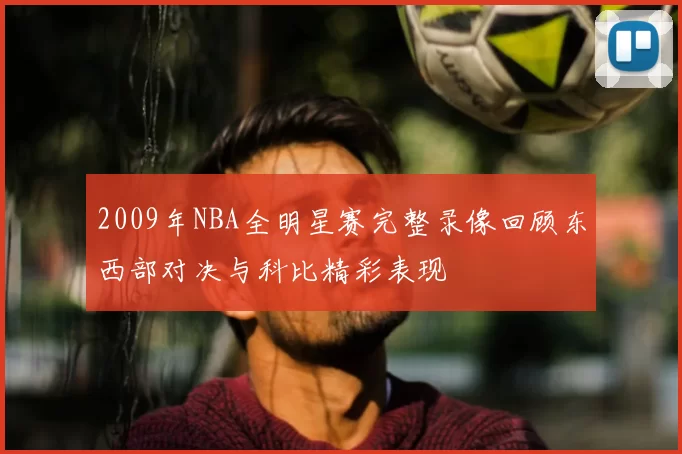 2009年NBA全明星赛完整录像回顾东西部对决与科比精彩表现