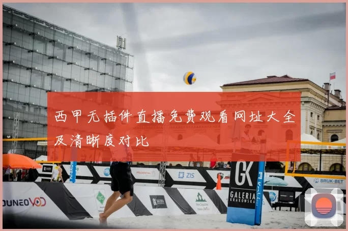 西甲无插件直播免费观看网址大全及清晰度对比