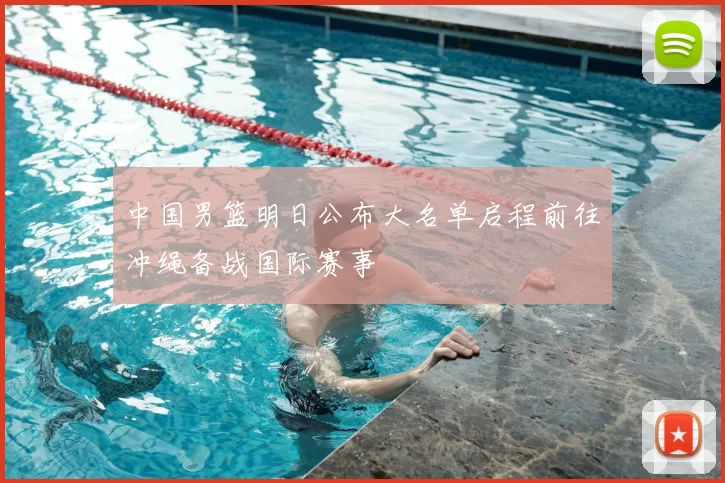 中国男篮明日公布大名单启程前往冲绳备战国际赛事