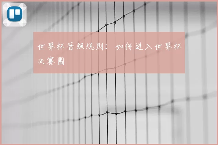 世界杯晋级规则:如何进入世界杯决赛圈