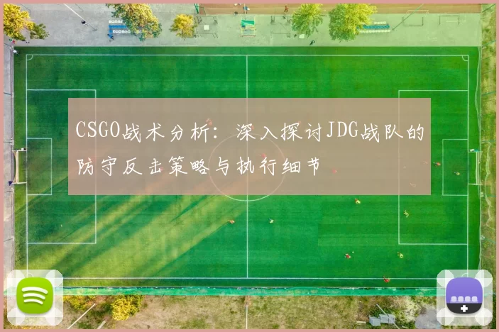 CSGO战术分析：深入探讨JDG战队的防守反击策略与执行细节