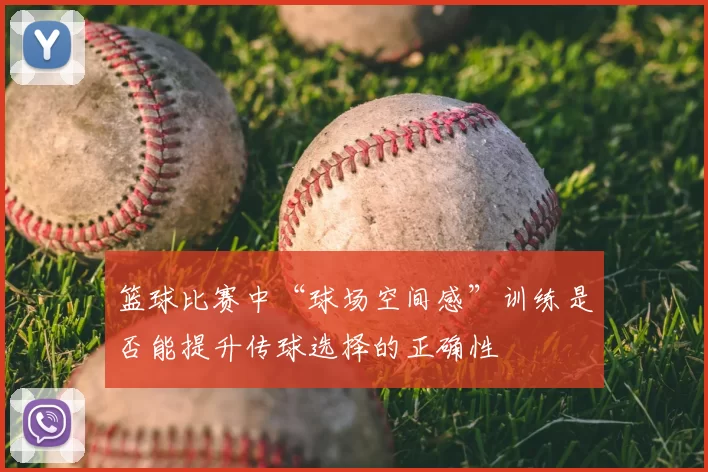 篮球比赛中“球场空间感”训练是否能提升传球选择的正确性