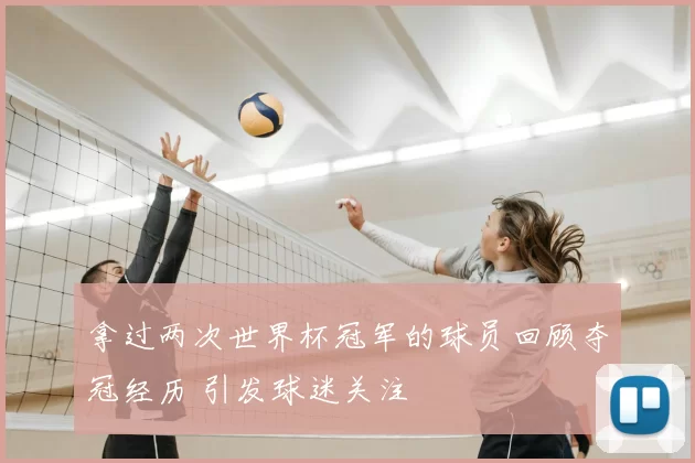 拿过两次世界杯冠军的球员回顾夺冠经历 引发球迷关注