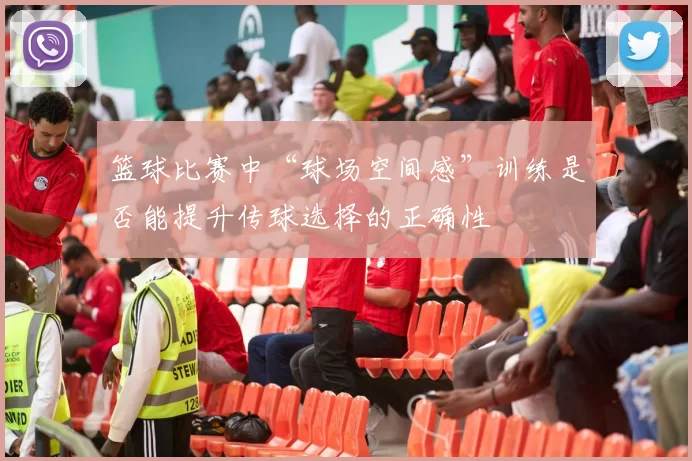 篮球比赛中“球场空间感”训练是否能提升传球选择的正确性