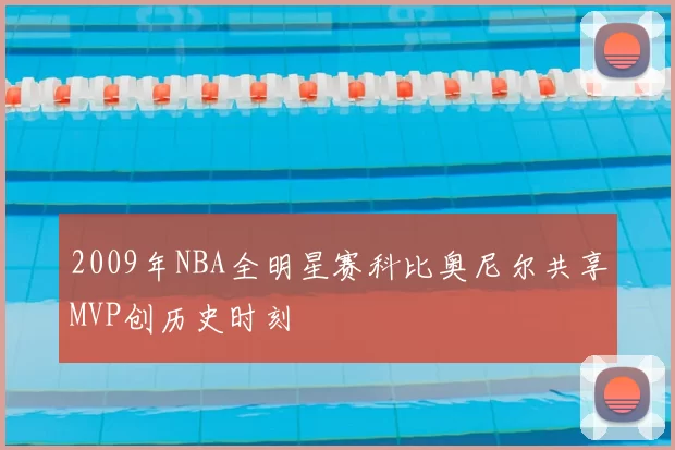 2009年NBA全明星赛科比奥尼尔共享MVP创历史时刻