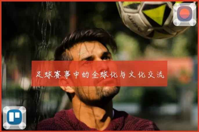 足球赛事中的全球化与文化交流