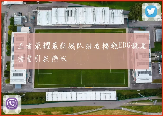 王者荣耀最新战队排名揭晓EDG稳居榜首引发热议