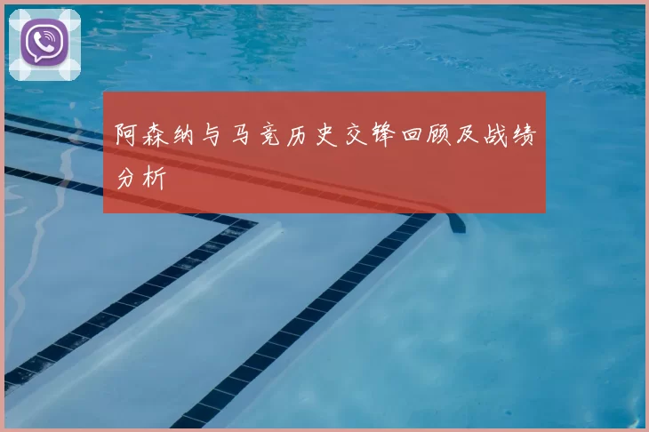阿森纳与马竞历史交锋回顾及战绩分析