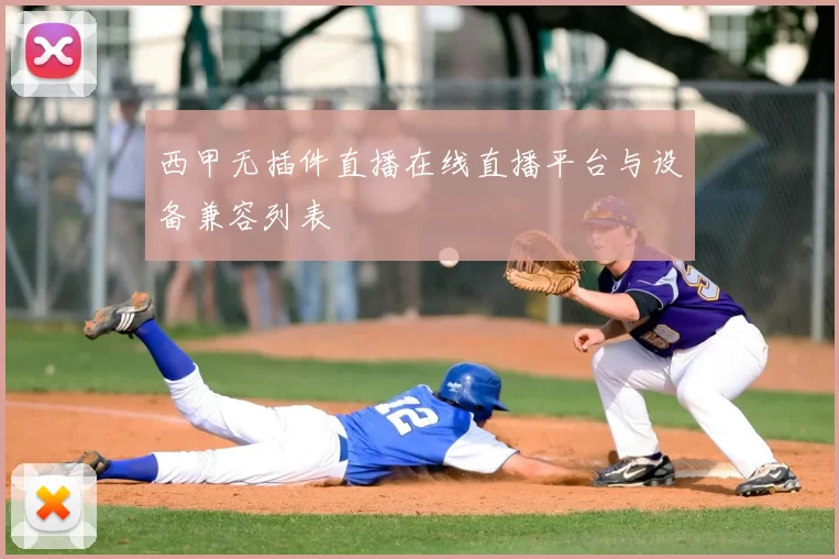 西甲无插件直播在线直播平台与设备兼容列表