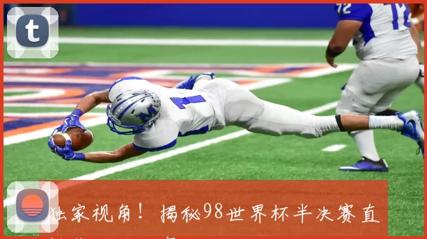 独家视角!揭秘98世界杯半决赛直播背后的故事