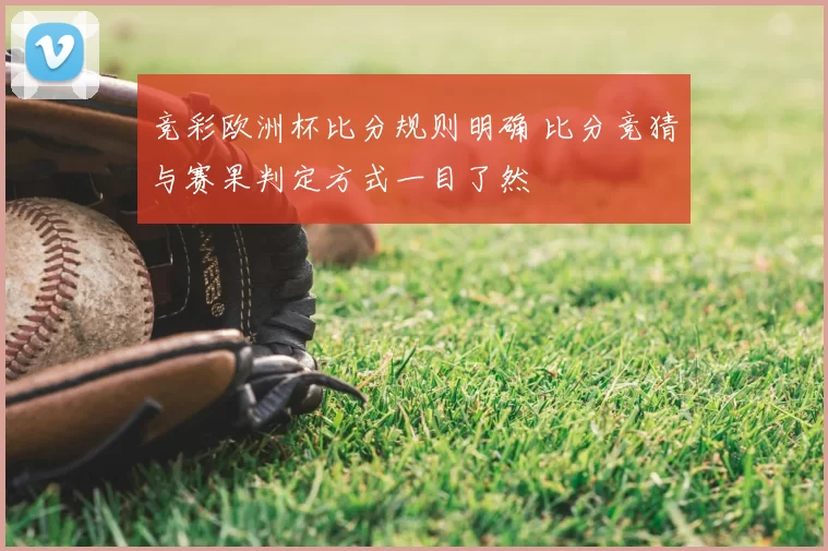 竞彩欧洲杯比分规则明确 比分竞猜与赛果判定方式一目了然