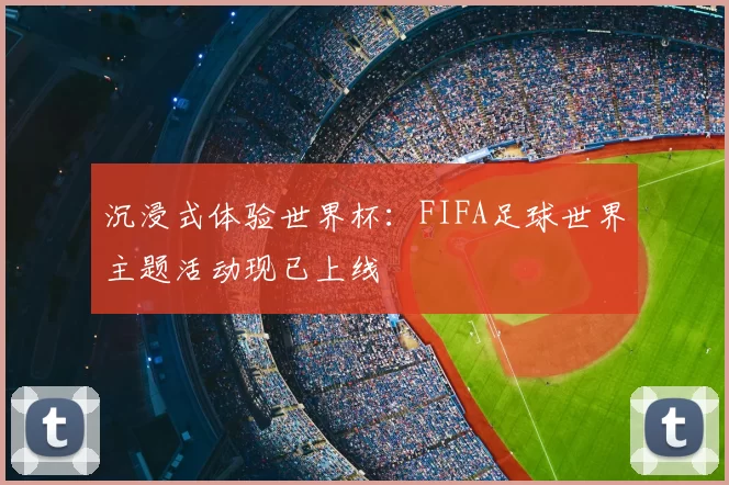 沉浸式体验世界杯:FIFA足球世界主题活动现已上线