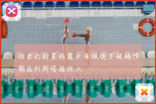 切尔西新星崭露头角佩德罗超越预期成科斯塔接班人