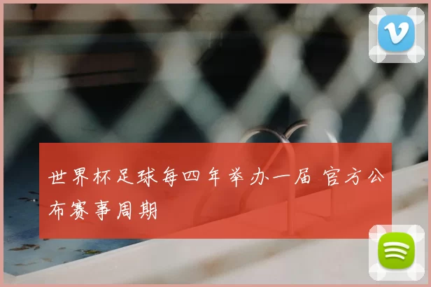 世界杯足球每四年举办一届 官方公布赛事周期