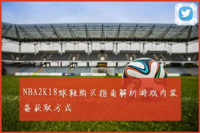 NBA2K18球鞋购买指南解析游戏内装备获取方式