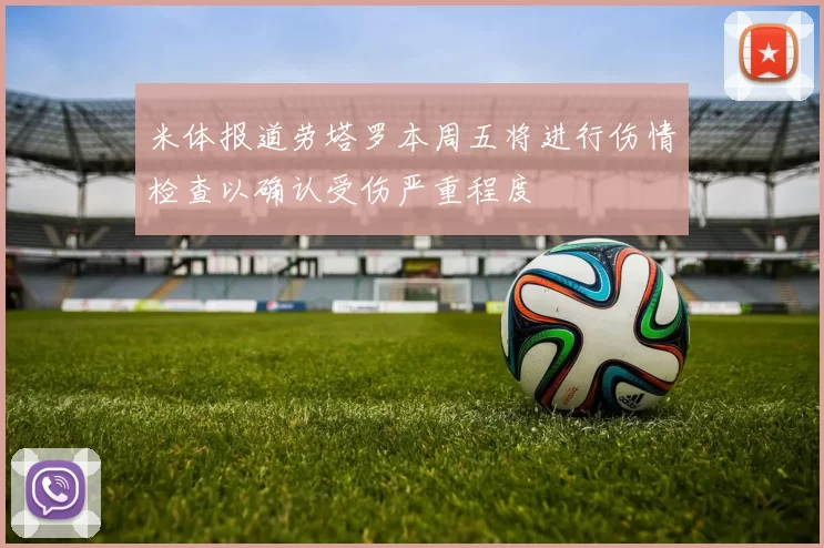 米体报道劳塔罗本周五将进行伤情检查以确认受伤严重程度