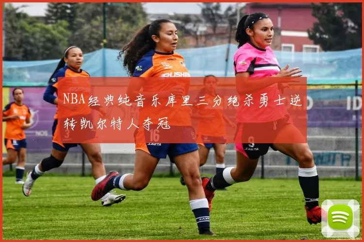 NBA经典纯音乐库里三分绝杀勇士逆转凯尔特人夺冠