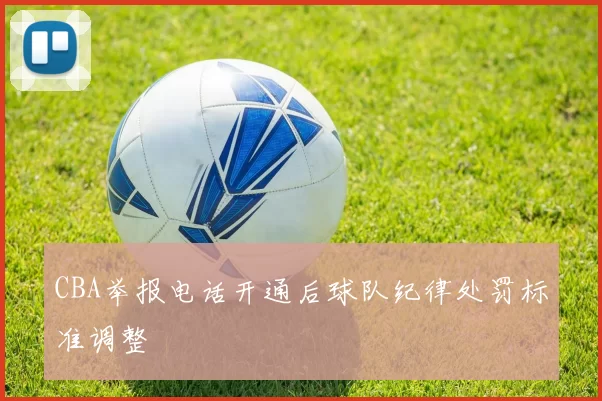 CBA举报电话开通后球队纪律处罚标准调整