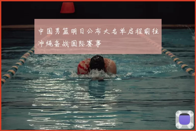 中国男篮明日公布大名单启程前往冲绳备战国际赛事