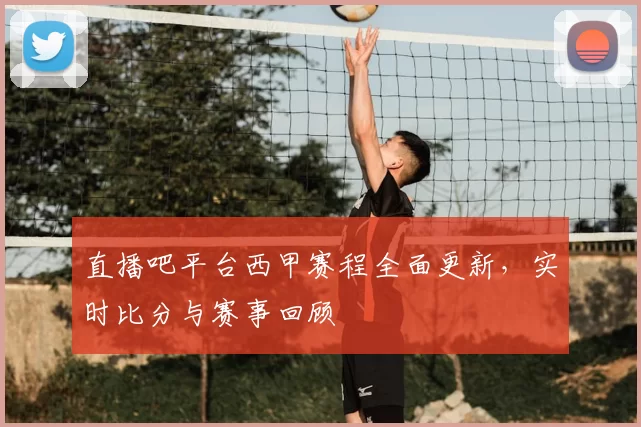 直播吧平台西甲赛程全面更新，实时比分与赛事回顾