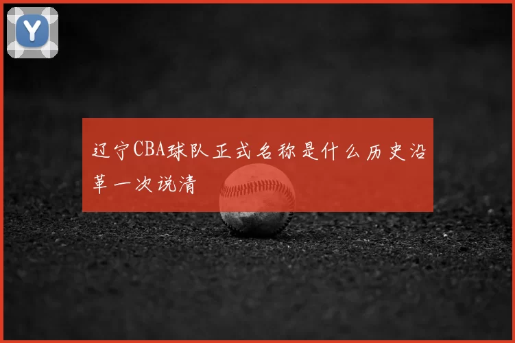 辽宁CBA球队正式名称是什么历史沿革一次说清