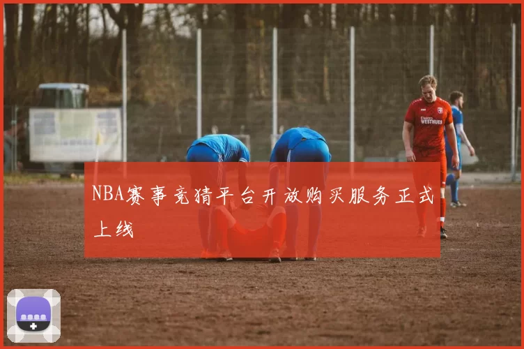 NBA赛事竞猜平台开放购买服务正式上线