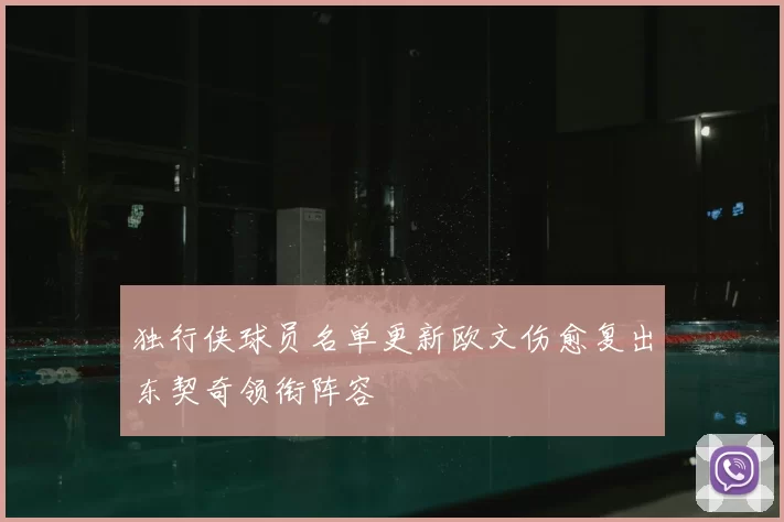 独行侠球员名单更新欧文伤愈复出东契奇领衔阵容