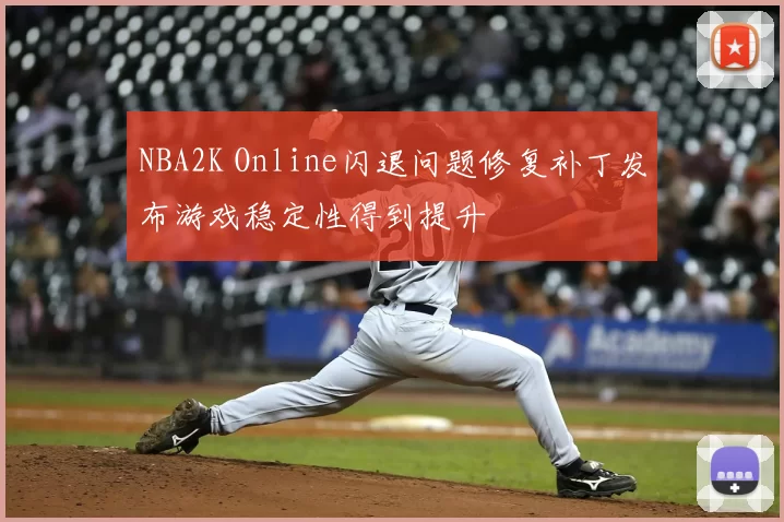 NBA2K Online闪退问题修复补丁发布游戏稳定性得到提升