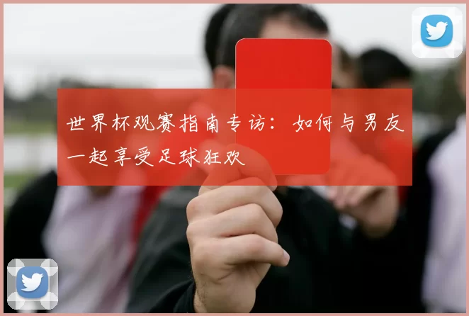 世界杯观赛指南专访:如何与男友一起享受足球狂欢