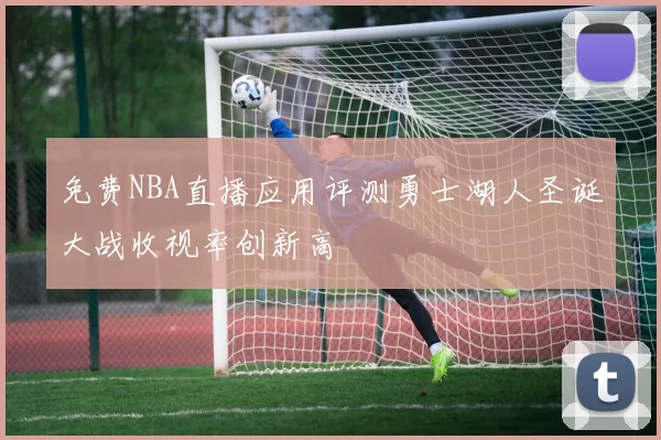 免费NBA直播应用评测勇士湖人圣诞大战收视率创新高