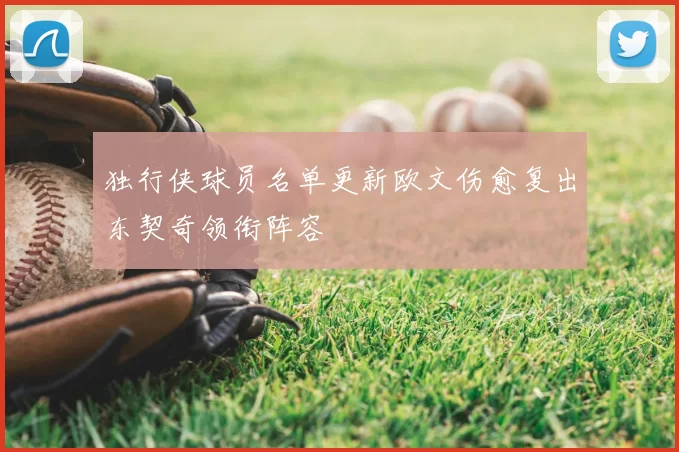 独行侠球员名单更新欧文伤愈复出东契奇领衔阵容