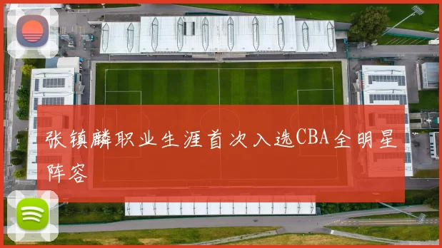 张镇麟职业生涯首次入选CBA全明星阵容