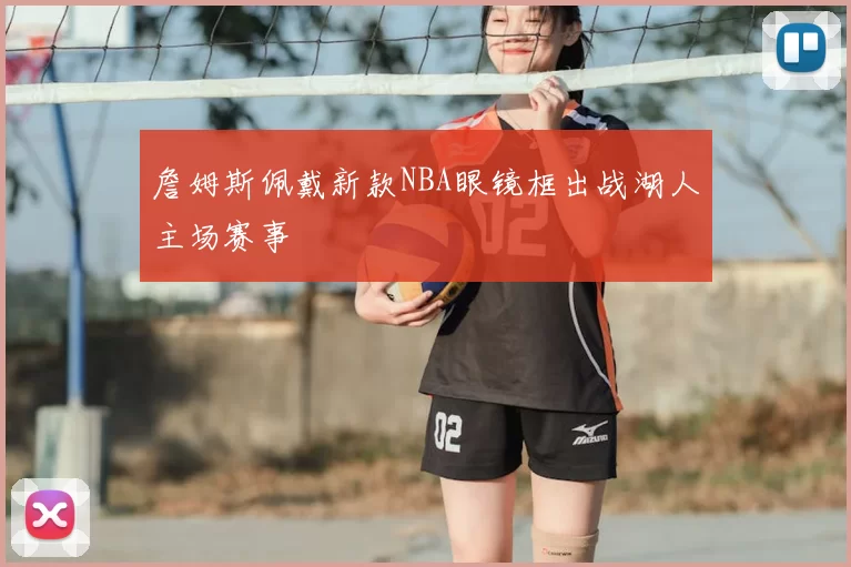 詹姆斯佩戴新款NBA眼镜框出战湖人主场赛事