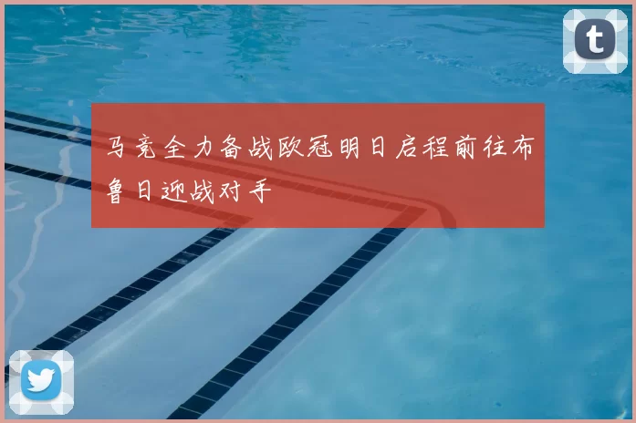 马竞全力备战欧冠明日启程前往布鲁日迎战对手