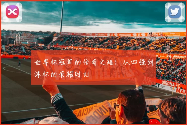 世界杯冠军的传奇之路：从四强到捧杯的荣耀时刻